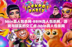 bbin真人包杀网-BBIN真人包杀网，游戏与现实的交汇点-bbin真人包杀网