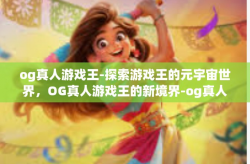 og真人游戏王-探索游戏王的元宇宙世界，OG真人游戏王的新境界-og真人游戏王