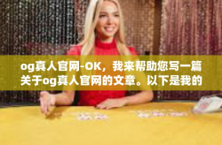 og真人官网-OK，我来帮助您写一篇关于og真人官网的文章。以下是我的创作，og真人官网