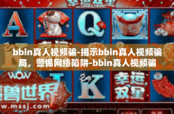 bbin真人视频骗-揭示bbin真人视频骗局，警惕网络陷阱-bbin真人视频骗