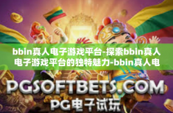 bbin真人电子游戏平台-探索bbin真人电子游戏平台的独特魅力-bbin真人电子游戏平台