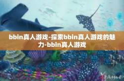 bbin真人游戏-探索bbin真人游戏的魅力-bbin真人游戏