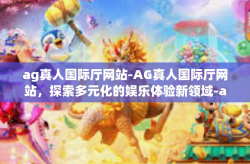 ag真人国际厅网站-AG真人国际厅网站，探索多元化的娱乐体验新领域-ag真人国际厅网站