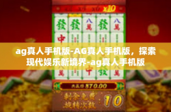 ag真人手机版-AG真人手机版，探索现代娱乐新境界-ag真人手机版