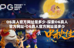 OG真人官方网址是多少-探索OG真人官方网址-OG真人官方网址是多少