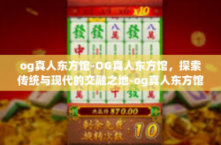 og真人东方馆-OG真人东方馆，探索传统与现代的交融之地-og真人东方馆