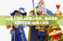 ag真人试玩-AG真人试玩，体验真实的游戏乐趣-ag真人试玩