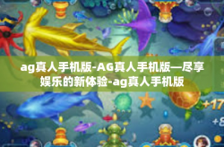 ag真人手机版-AG真人手机版—尽享娱乐的新体验-ag真人手机版