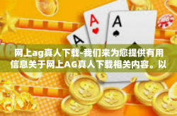 网上ag真人下载-我们来为您提供有用信息关于网上AG真人下载相关内容。以下是我们为您准备的标题和文章内容，网上ag真人下载