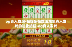 og真人发牌-在娱乐在线游戏里真人发牌的进化旅程-og真人发牌