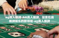 ag真人棋牌-AG真人棋牌，探索在线棋牌娱乐的新领域-ag真人棋牌