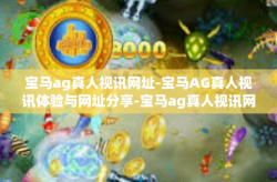 宝马ag真人视讯网址-宝马AG真人视讯体验与网址分享-宝马ag真人视讯网址