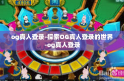 og真人登录-探索OG真人登录的世界-og真人登录