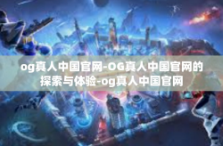 og真人中国官网-OG真人中国官网的探索与体验-og真人中国官网