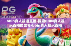 bbin真人视讯直播-探索BBIN真人视讯直播的世界-bbin真人视讯直播