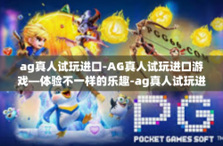 ag真人试玩进口-AG真人试玩进口游戏—体验不一样的乐趣-ag真人试玩进口