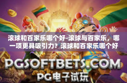 滚球和百家乐哪个好-滚球与百家乐，哪一项更具吸引力？滚球和百家乐哪个好