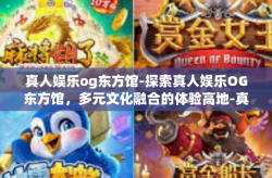 真人娱乐og东方馆-探索真人娱乐OG东方馆，多元文化融合的体验高地-真人娱乐og东方馆