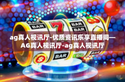 ag真人视讯厅-优质资讯乐享直播间—AG真人视讯厅-ag真人视讯厅