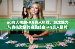 ag真人棋牌-AG真人棋牌，游戏魅力与竞技激情的完美结合-ag真人棋牌