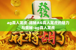 ag真人龙虎-揭秘AG真人龙虎的魅力与奥秘-ag真人龙虎
