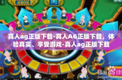 真人ag正版下载-真人AG正版下载，体验真实、享受游戏-真人ag正版下载