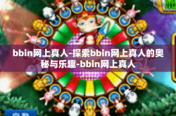 bbin网上真人-探索bbin网上真人的奥秘与乐趣-bbin网上真人