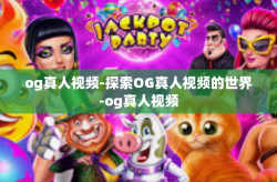 og真人视频-探索OG真人视频的世界-og真人视频