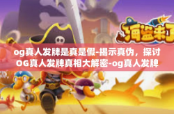og真人发牌是真是假-揭示真伪，探讨OG真人发牌真相大解密-og真人发牌是真是假
