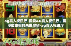 ag真人视讯厅-探索AG真人视讯厅，沉浸式体验的未来展望-ag真人视讯厅