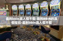 套利bbin真人假不假-套利BBIN的真假探究-套利bbin真人假不假