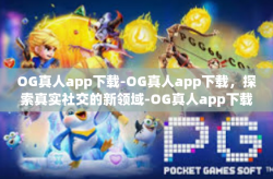 OG真人app下载-OG真人app下载，探索真实社交的新领域-OG真人app下载