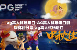 ag真人试玩进口-AG真人试玩进口游戏体验分享-ag真人试玩进口