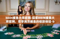 bbin捕鱼大师官网-探索BBIN捕鱼大师官网，尽享海洋捕鱼的极致体验-bbin捕鱼大师官网