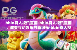 bbin真人视讯直播-bbin真人视讯直播，改变互动娱乐的新纪元-bbin真人视讯直播