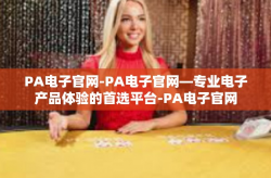 PA电子官网-PA电子官网—专业电子产品体验的首选平台-PA电子官网