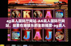 ag真人国际厅网站-AG真人国际厅网站，探索在线娱乐的全新维度-ag真人国际厅网站