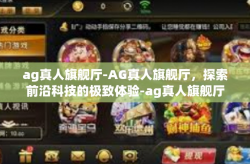 ag真人旗舰厅-AG真人旗舰厅，探索前沿科技的极致体验-ag真人旗舰厅