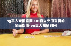 og真人充值官网-OG真人充值官网的全面指南-og真人充值官网