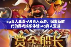 ag真人亚游-AG真人亚游，探索新时代的游戏娱乐体验-ag真人亚游