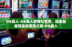OG真人-OG真人的奇幻世界，探索超越现实的冒险之旅-OG真人