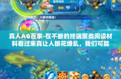 真人AG百家-在不断的终端聚类阅读材料看过来真让人眼花缭乱，我们可能会忽略一种特别的游戏形式—真人AG百家。本文将深入探讨这个领域的各个方面，带你领略真人AG百家的魅力所在。真人AG百家