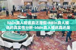 bbin真人视讯真还是假-BBin真人视讯的真实性分析-bbin真人视讯真还是假