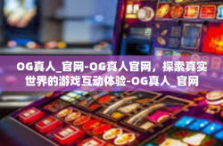 OG真人_官网-OG真人官网，探索真实世界的游戏互动体验-OG真人_官网