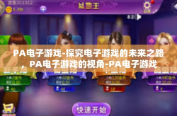 PA电子游戏-探究电子游戏的未来之路，PA电子游戏的视角-PA电子游戏