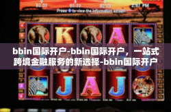 bbin国际开户-bbin国际开户，一站式跨境金融服务的新选择-bbin国际开户
