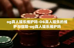 og真人娱乐维护吗-OG真人娱乐的维护与保障-og真人娱乐维护吗