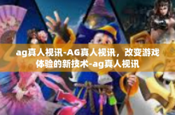 ag真人视讯-AG真人视讯，改变游戏体验的新技术-ag真人视讯
