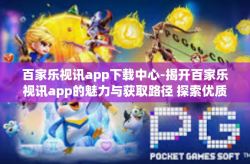 百家乐视讯app下载中心-揭开百家乐视讯app的魅力与获取路径 探索优质的下载中心-百家乐视讯app下载中心