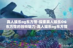 真人娱乐og东方馆-探索真人娱乐OG东方馆的独特魅力-真人娱乐og东方馆